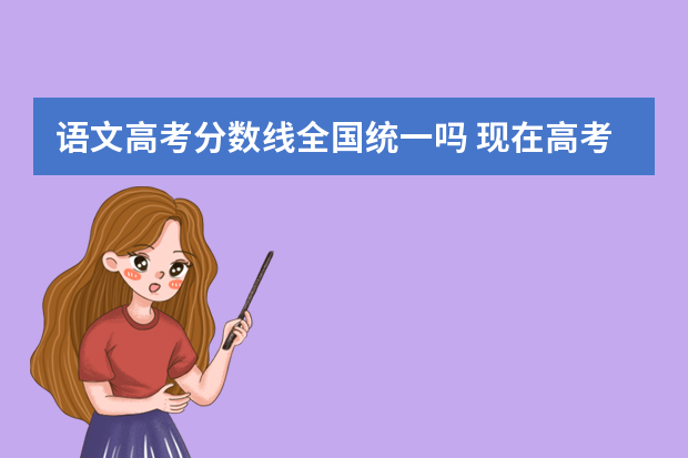 语文高考分数线全国统一吗 现在高考试卷全国统一了吗